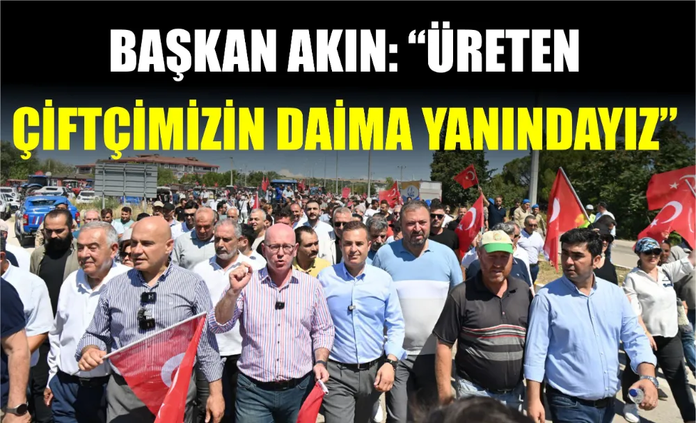 BAŞKAN AKIN: ÜRETEN ÇİFTÇİMİZİN DAİMA YANINDAYIZ