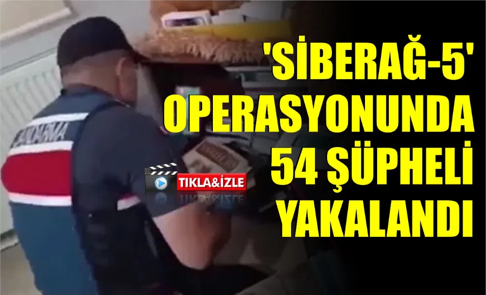 ‘SİBERAĞ-5’ OPERASYONUNDA 54 ŞÜPHELİ YAKALANDI 