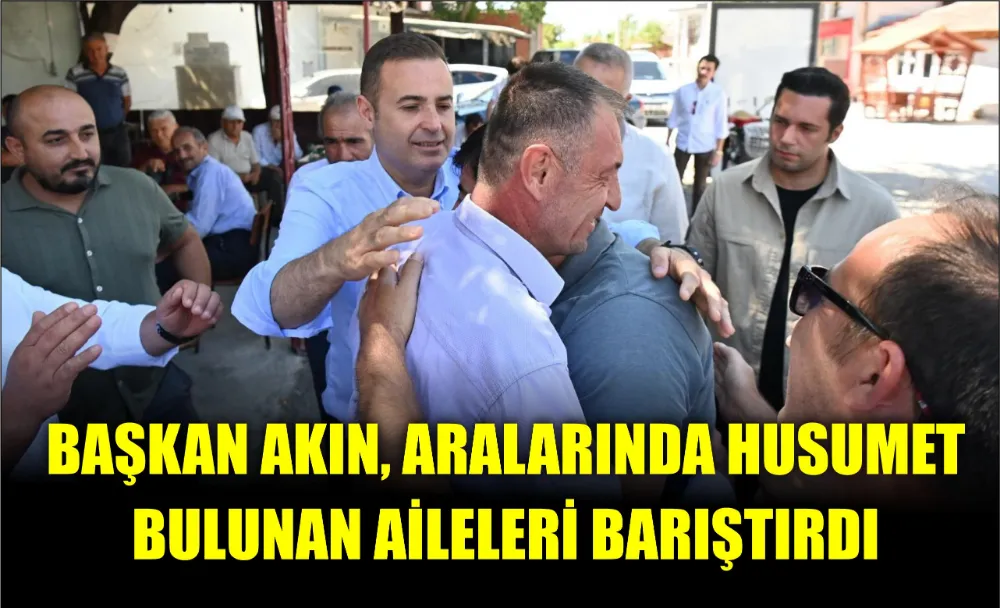BAŞKAN AKIN, ARALARINDA HUSUMET BULUNAN AİLELERİ BARIŞTIRDI