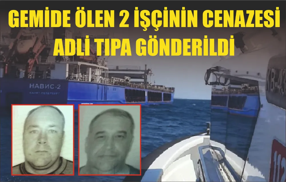 GEMİDE ÖLEN 2 İŞÇİNİN CENAZESİ ADLİ TIPA GÖNDERİLDİ 