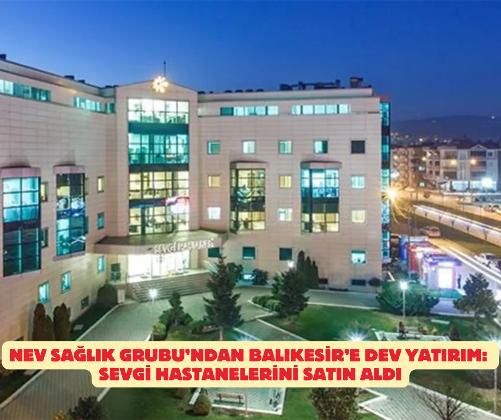 Nev Sağlık Grubu’ndan Balıkesir’e Dev Yatırım: Sevgi Hastaneleri Satın Alındı
